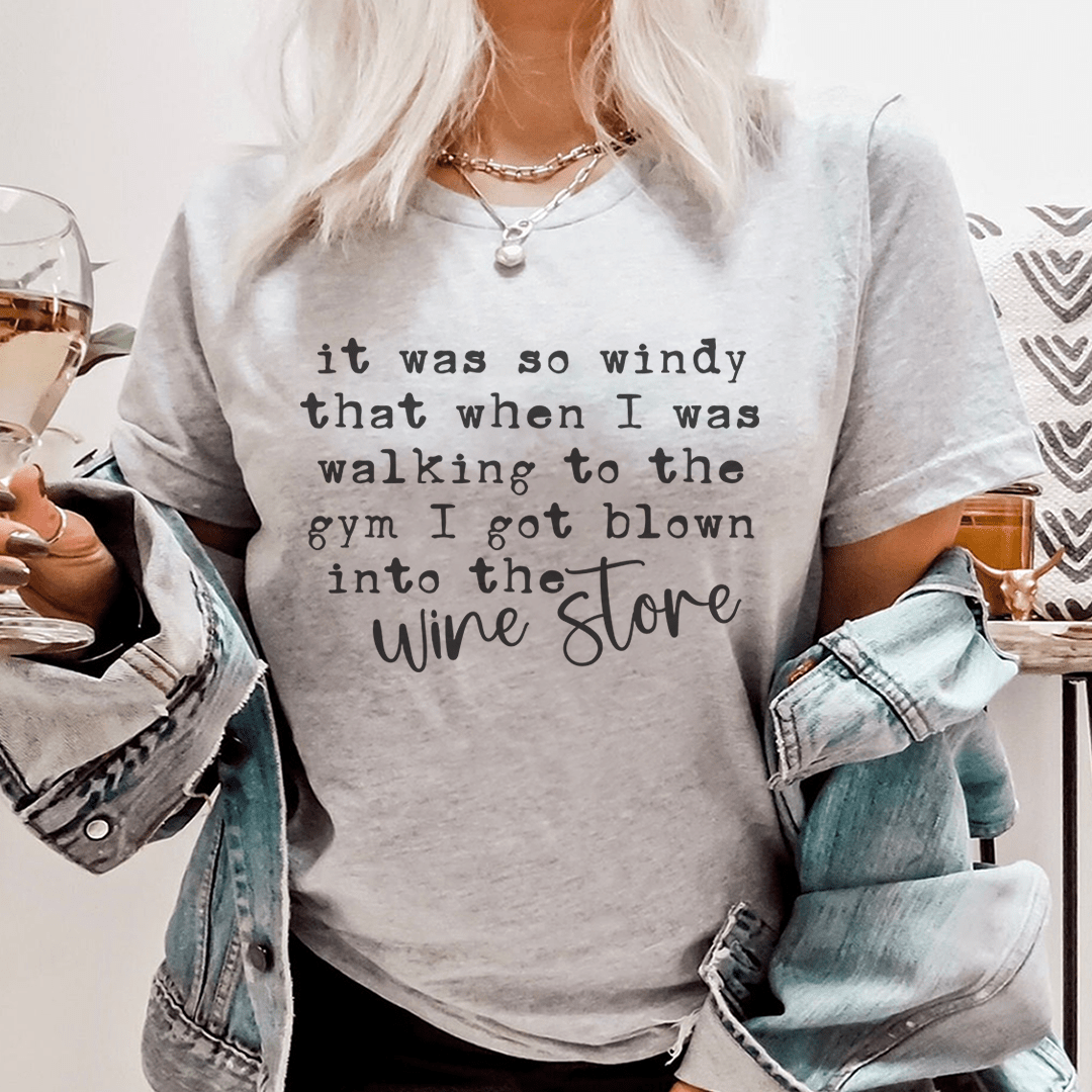It Was So Windy That When I Was Walking To The Gym I Got Blown Into The Wine Store Tee-0