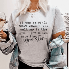 It Was So Windy That When I Was Walking To The Gym I Got Blown Into The Wine Store Tee-0