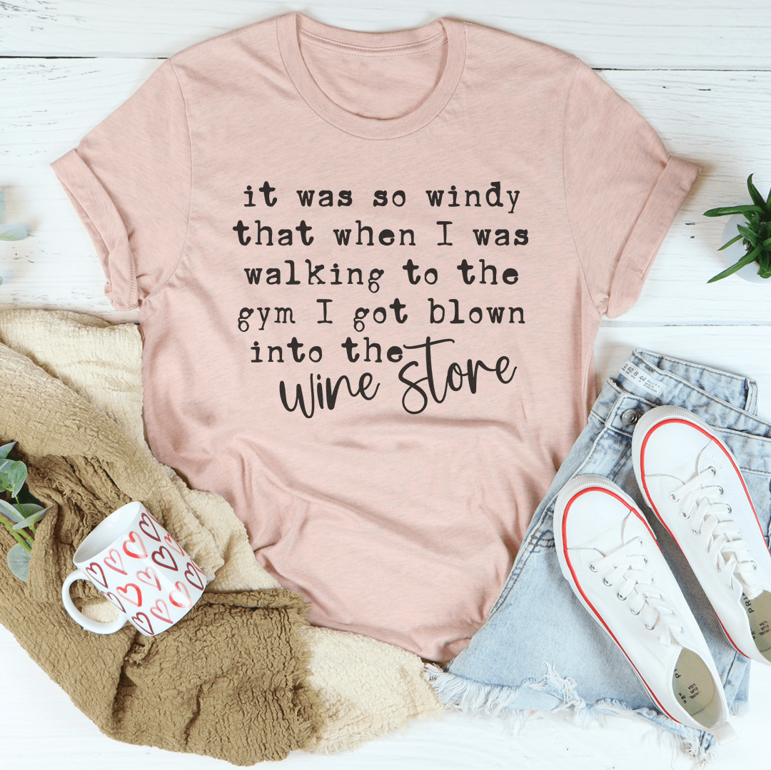 It Was So Windy That When I Was Walking To The Gym I Got Blown Into The Wine Store Tee-2