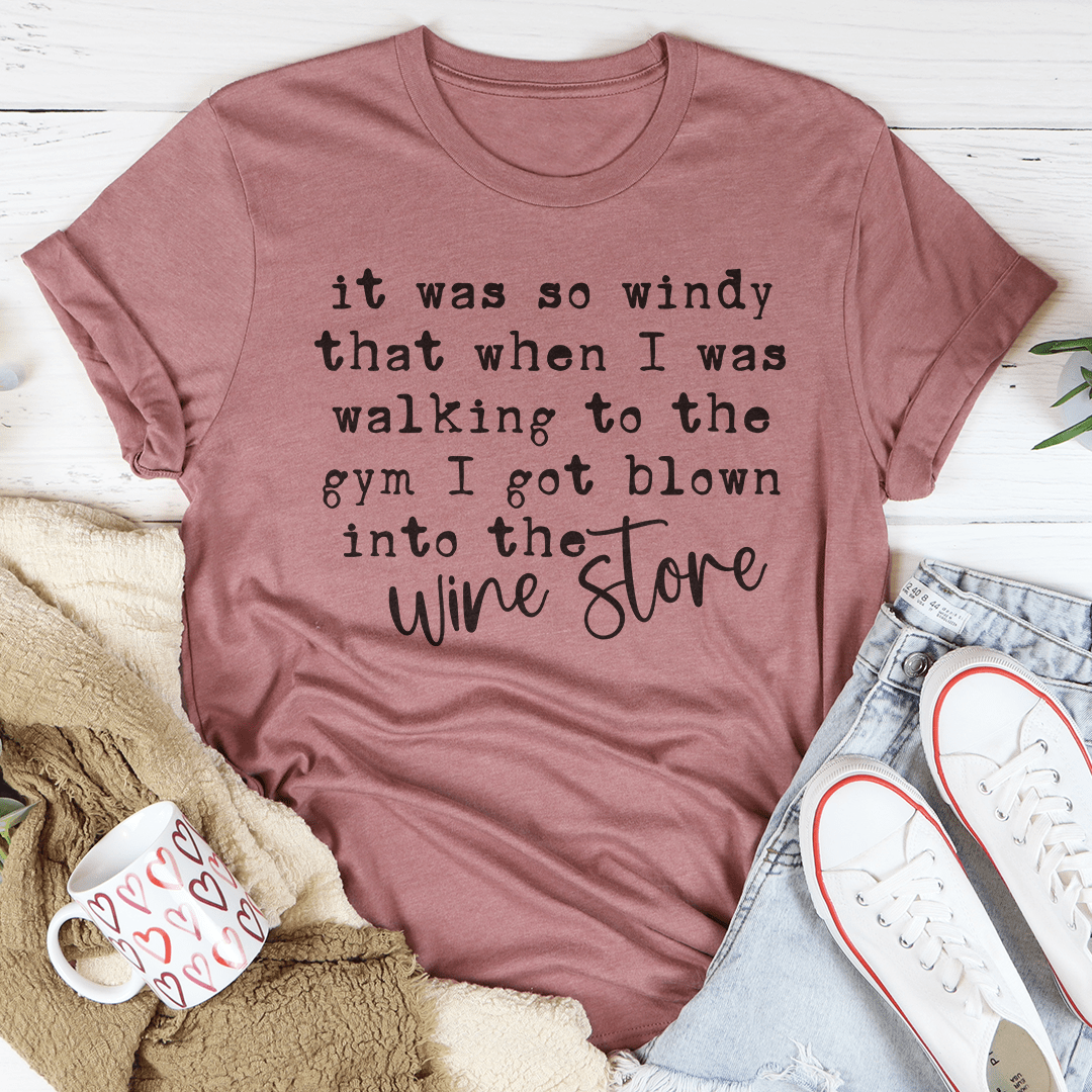 It Was So Windy That When I Was Walking To The Gym I Got Blown Into The Wine Store Tee-3