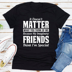 It Doesn't Matter What You Think of Me Because My Imaginary Friends Think I'm Special T-Shirt-6