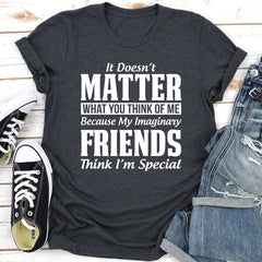 It Doesn't Matter What You Think of Me Because My Imaginary Friends Think I'm Special T-Shirt-19