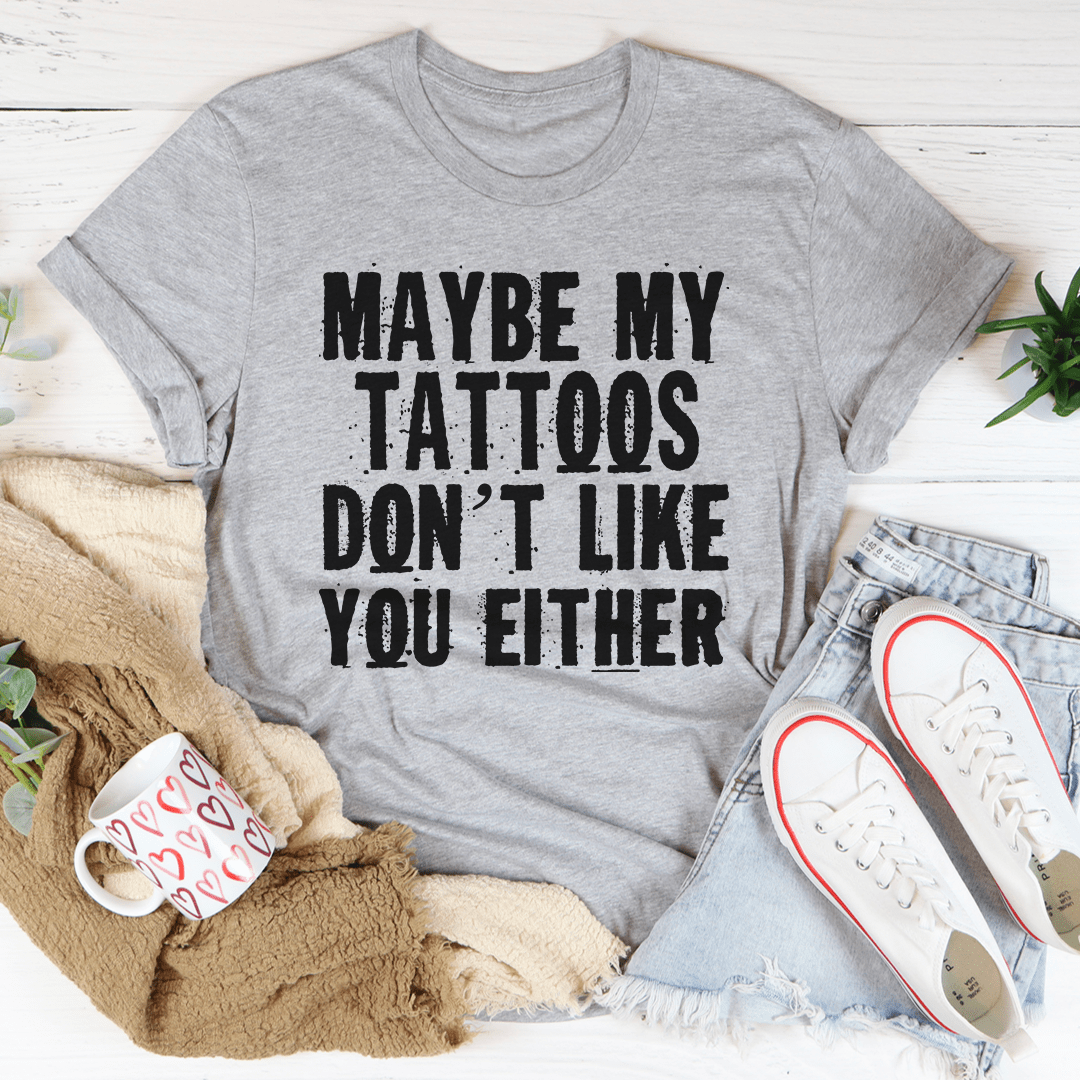 Maybe My Tattoos Don't Like You Either Tee-1