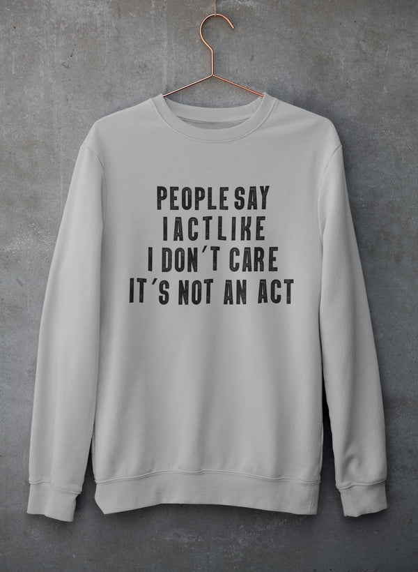 People Say I Act Like I Don't Care It's Not An Act Sweat Shirt-0