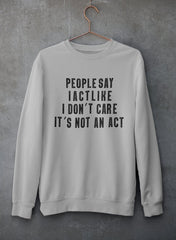 People Say I Act Like I Don't Care It's Not An Act Sweat Shirt-0