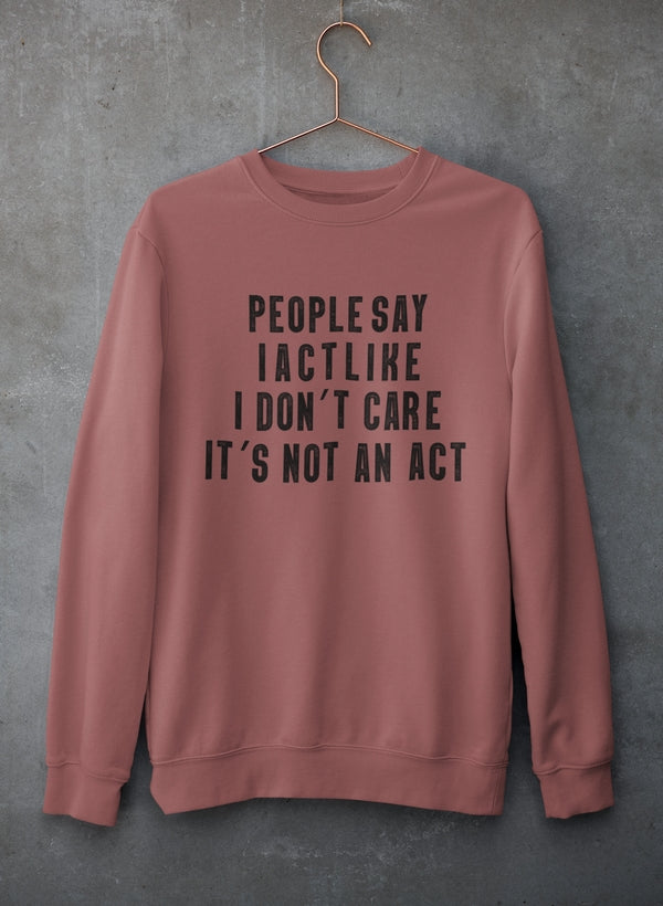 People Say I Act Like I Don't Care It's Not An Act Sweat Shirt-1