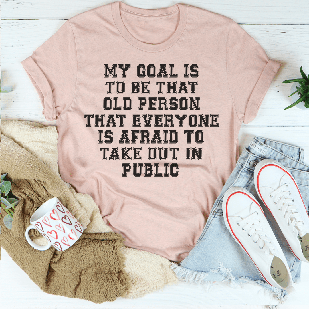 My Goal Is To Be That Old Person That Everyone Is Afraid To Take Out In Public Tee-0