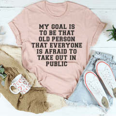 My Goal Is To Be That Old Person That Everyone Is Afraid To Take Out In Public Tee-0