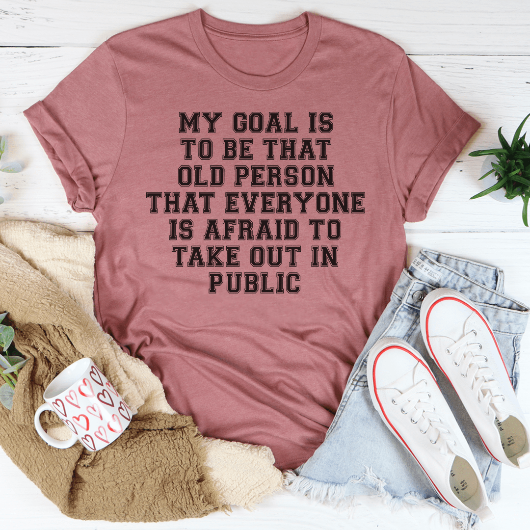 My Goal Is To Be That Old Person That Everyone Is Afraid To Take Out In Public Tee-1