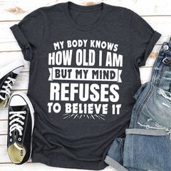 My Body Knows How Old I Am But My Mind Refuses to Believe It T-Shirt-17