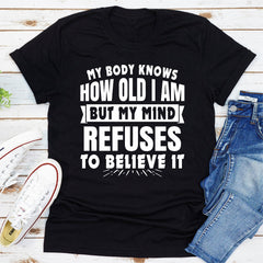 My Body Knows How Old I Am But My Mind Refuses to Believe It T-Shirt-9
