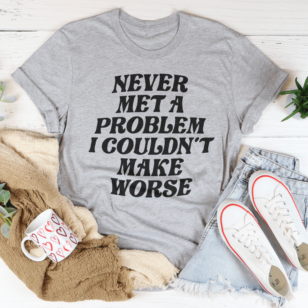 Never Met A Problem I Couldn't Make Worse Tee-3