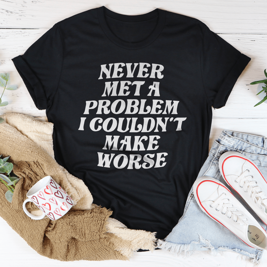 Never Met A Problem I Couldn't Make Worse Tee-0