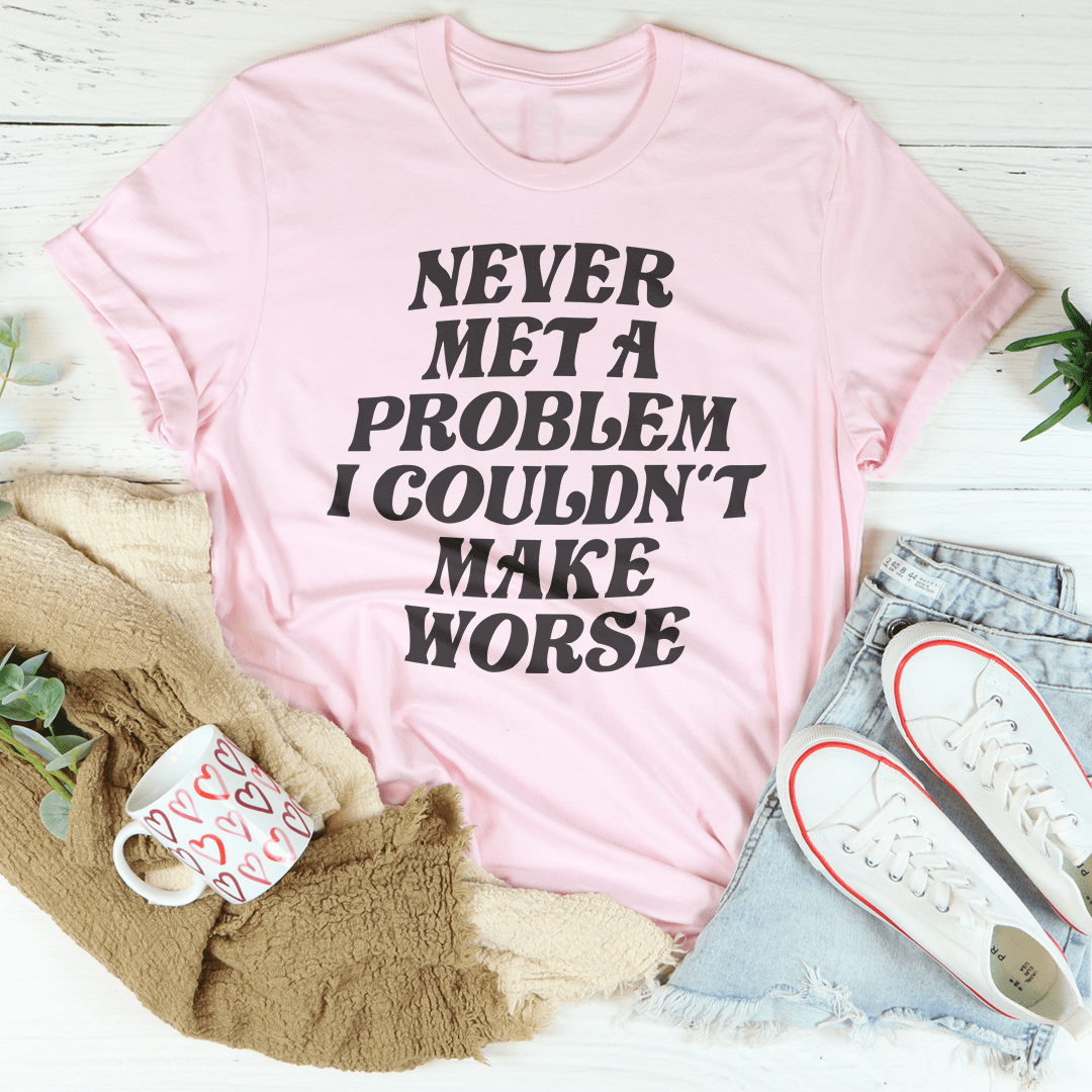 Never Met A Problem I Couldn't Make Worse Tee-2