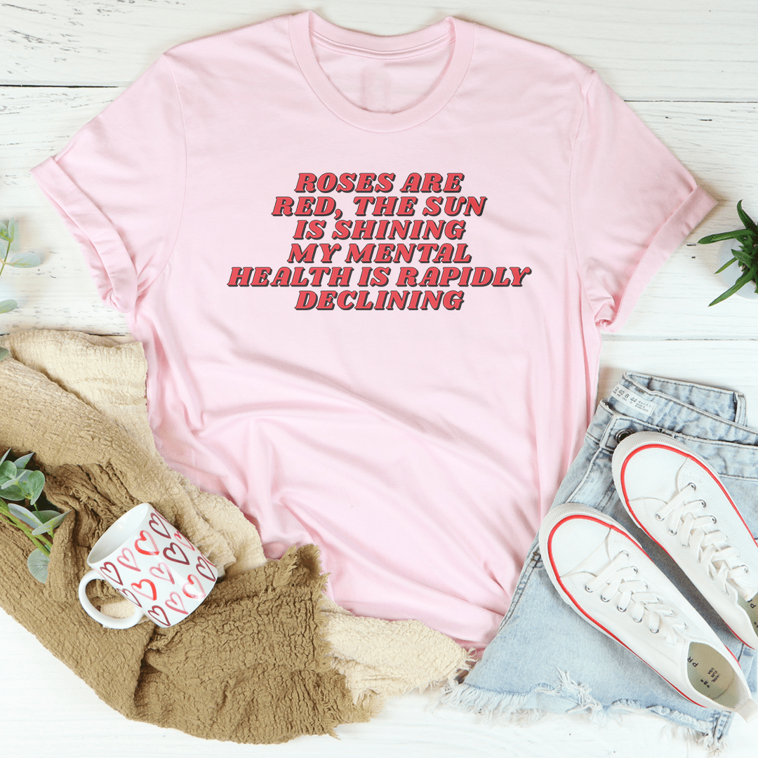 Roses Are Red The Sun Is Shining My Mental Health Is Rapidly Declining Tee-1