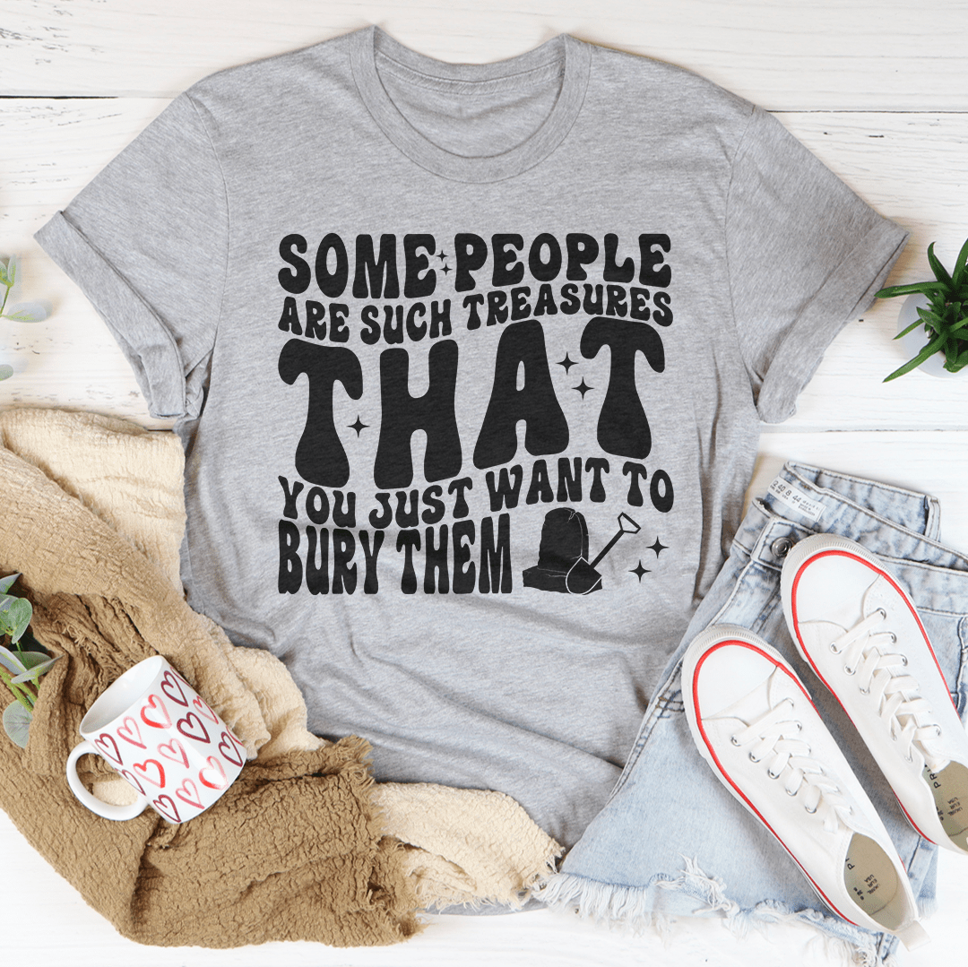 Some People Are Such Treasures That You Just Want To Bury Them Tee-3