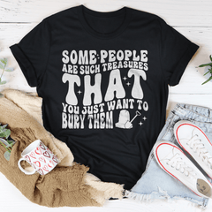 Some People Are Such Treasures That You Just Want To Bury Them Tee-0