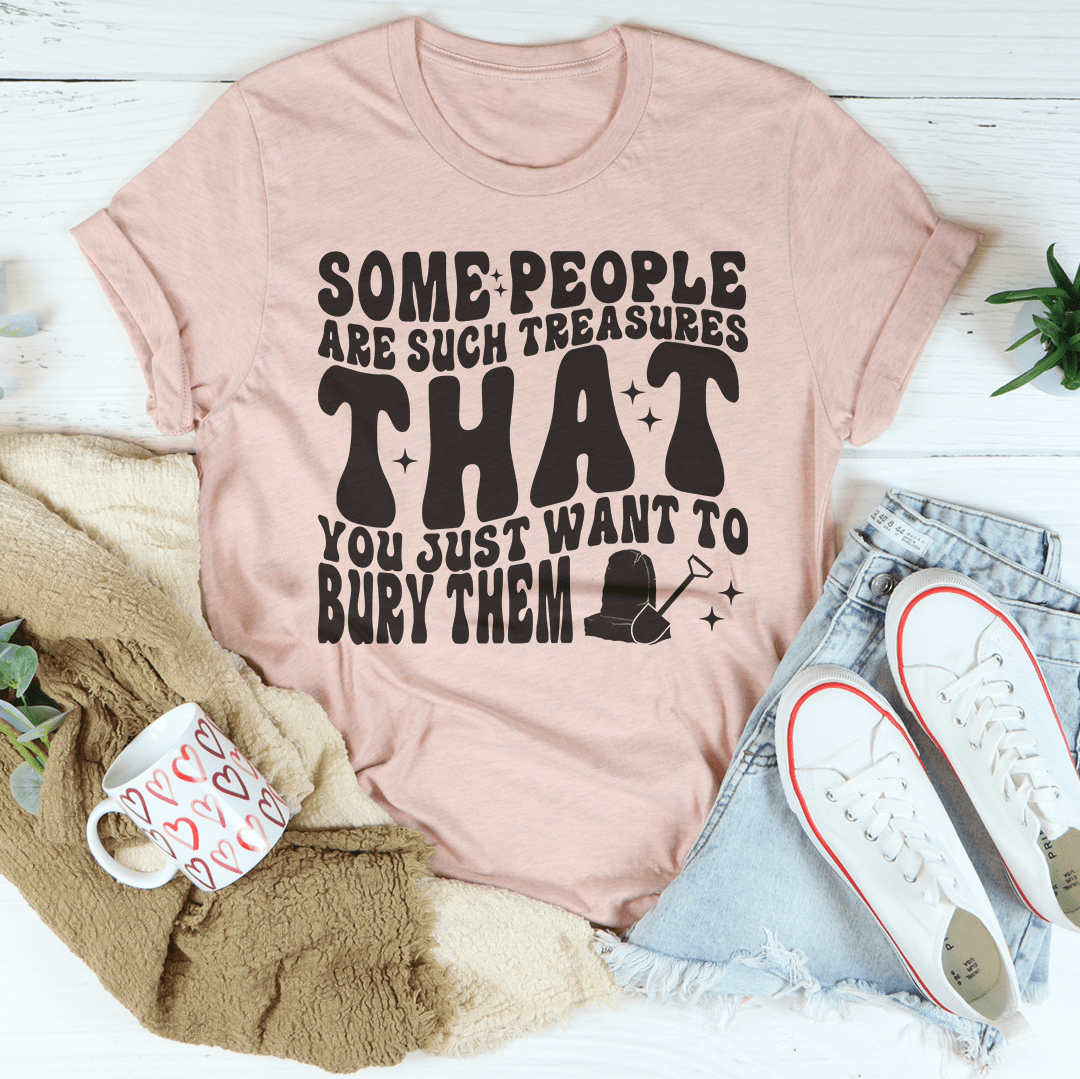 Some People Are Such Treasures That You Just Want To Bury Them Tee-2