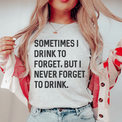 Sometimes I Drink To Forget Tee-0