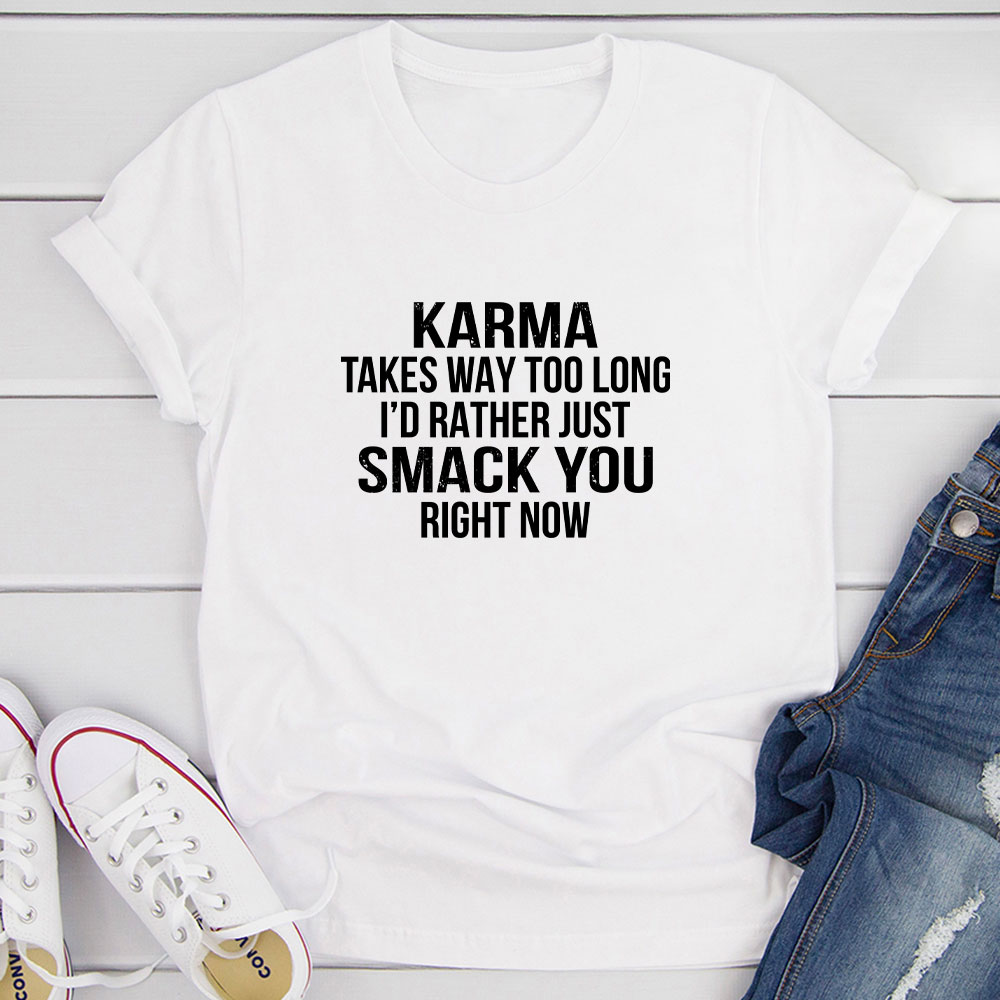 Karma Takes Way Too Long I'd Rather Just Smack You Right Now T-Shirt-12