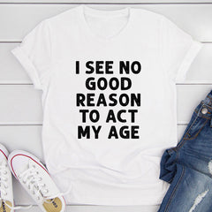 I See No Good Reason To Act My Age T-Shirt-14