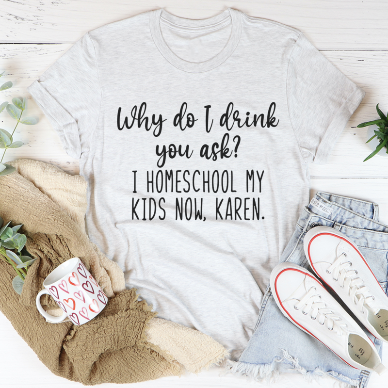 Why Do I Drink You Ask T-Shirt-0