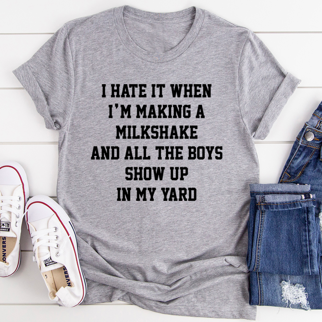 I Hate It When I'm Making A Milkshake And All The Boys Show Up In My Yard T-Shirt-1