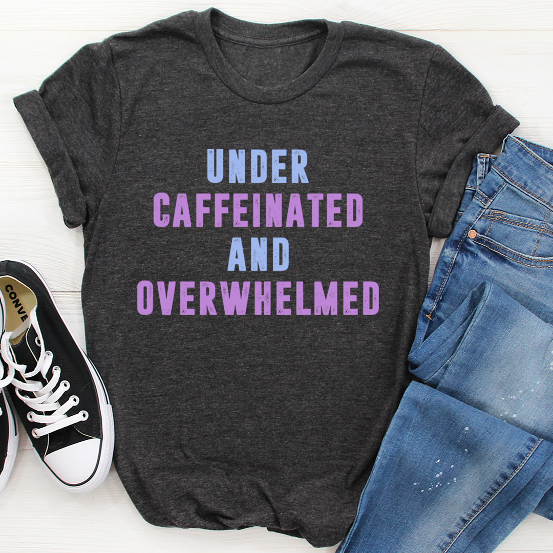Under Caffeinated And Overwhelmed T-Shirt-0