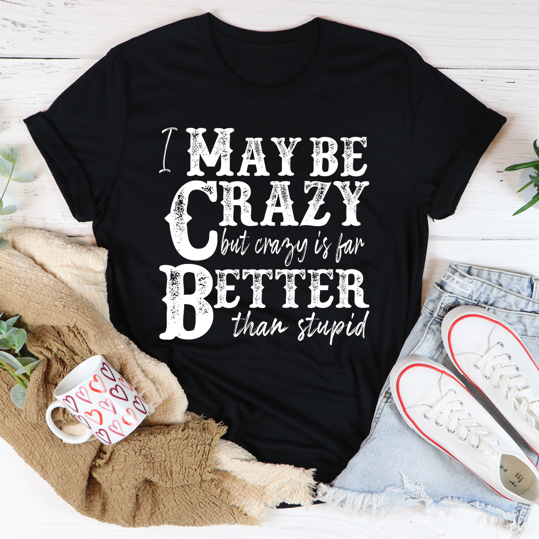 I May Be Crazy But Crazy Is Far Better Than Stupid T-Shirt-3
