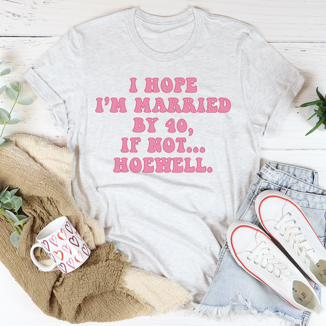I Hope I'm Married By 40 If Not Hoewell T-Shirt-0