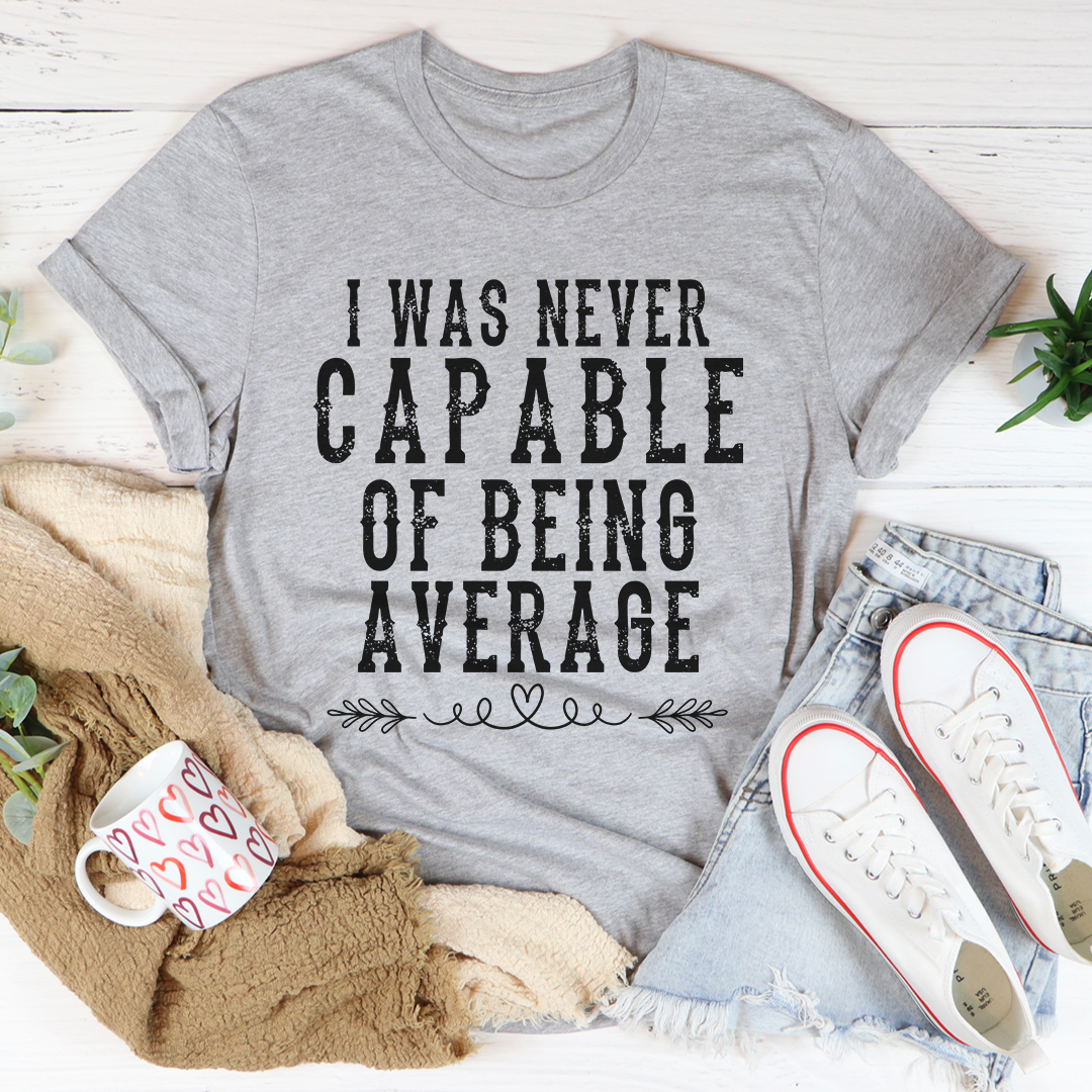 I Was Never Capable Of Being Average T-Shirt-1