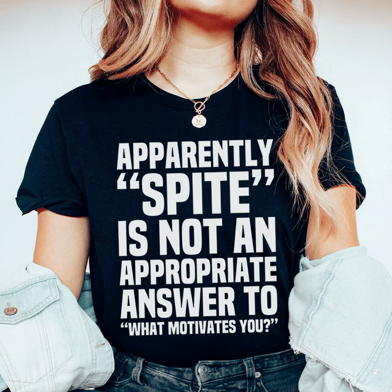 Apparently Spite Is Not An Appropriate Answer To What Motivates You T-Shirt-0