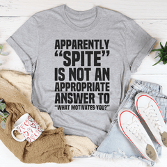 Apparently Spite Is Not An Appropriate Answer To What Motivates You T-Shirt-3
