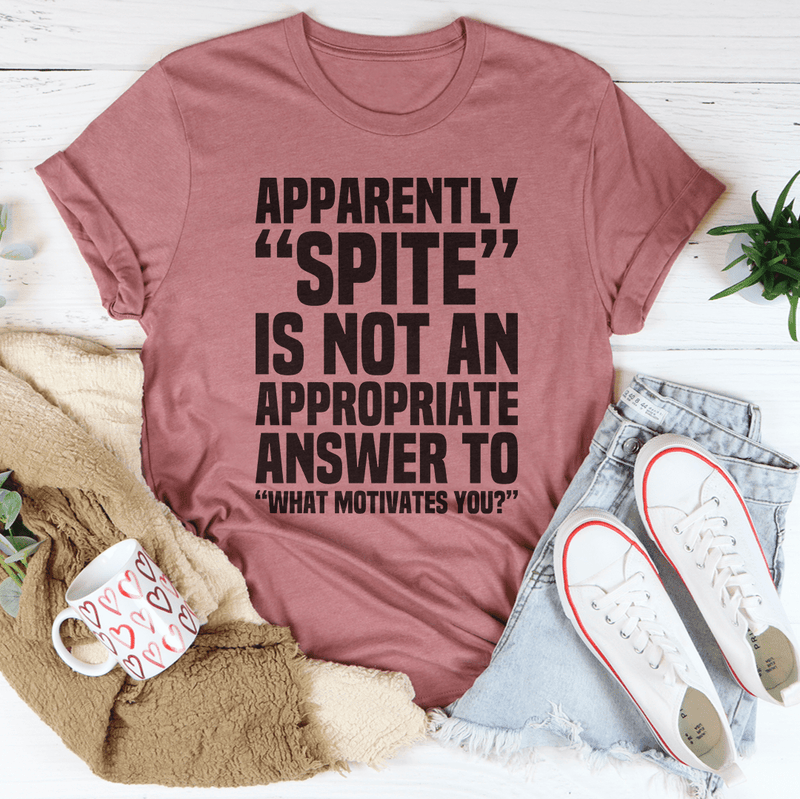 Apparently Spite Is Not An Appropriate Answer To What Motivates You T-Shirt-1