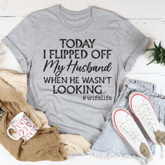 Today I Flipped Off My Husband T-Shirt-3