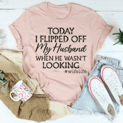 Today I Flipped Off My Husband T-Shirt-2