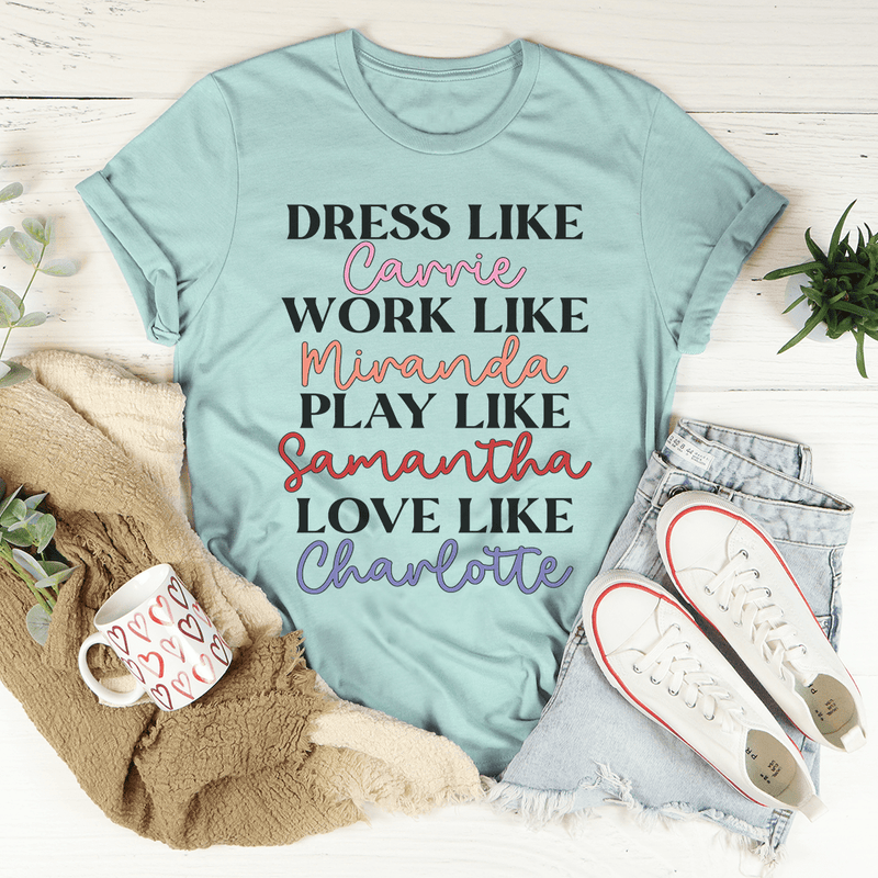 Dress Like Carrie Work Like Miranda Play Like Samantha T-Shirt-0