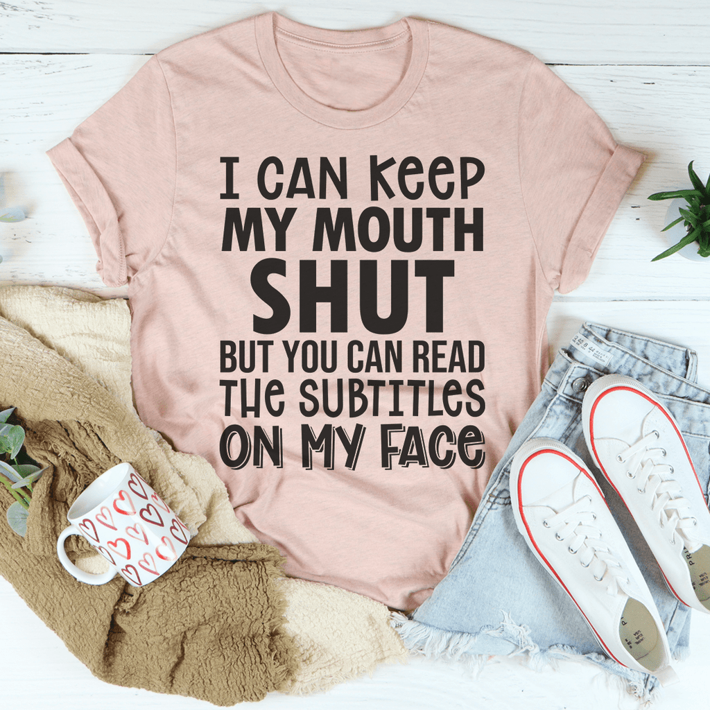 I Can Keep My Mouth Shut But You Can Read The Subtitles On My Face T-Shirt-2