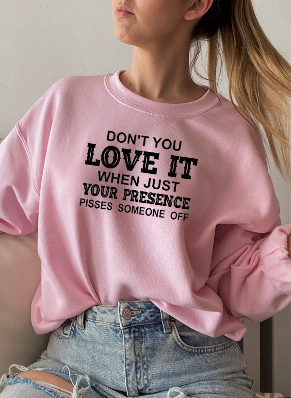 Dont You Love It When Just Your Presence Pisses Someone Off Sweat Shirt-1