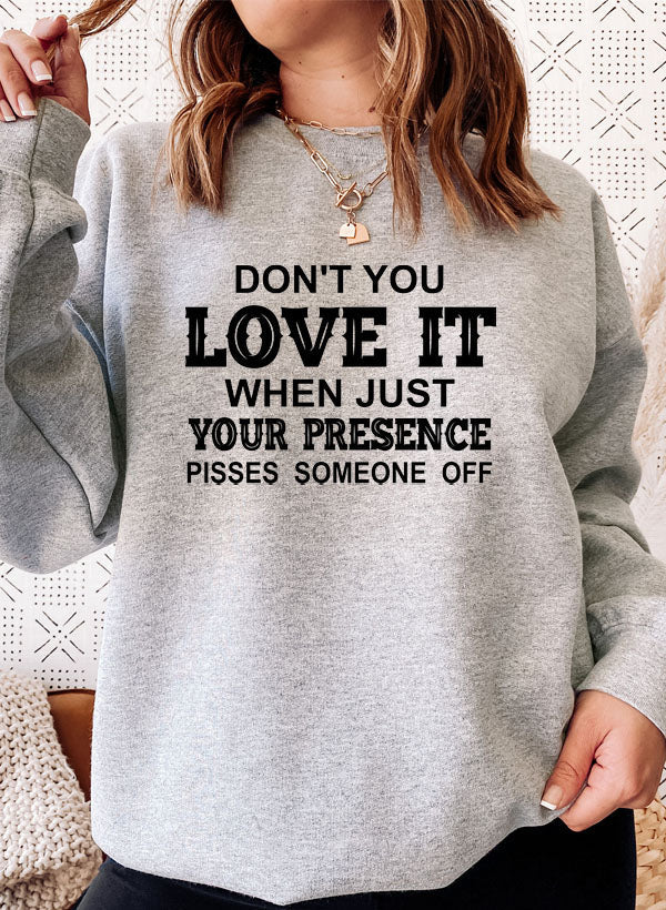 Dont You Love It When Just Your Presence Pisses Someone Off Sweat Shirt-4