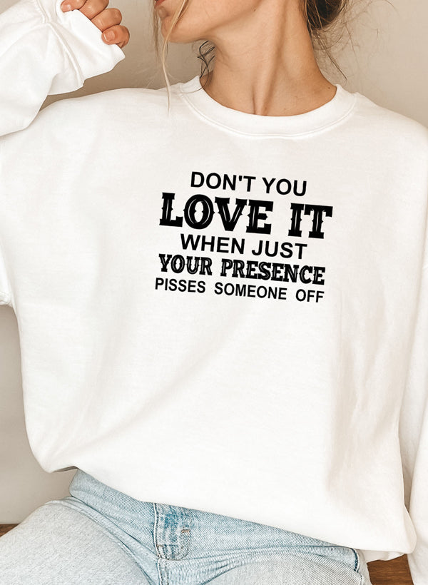 Dont You Love It When Just Your Presence Pisses Someone Off Sweat Shirt-5