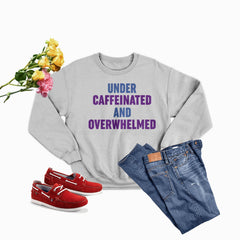 Under Caffeinated And Overwhelmed Sweat Shirt-1