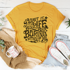 Admit It Life Would Be Boring Without Me Tee-3