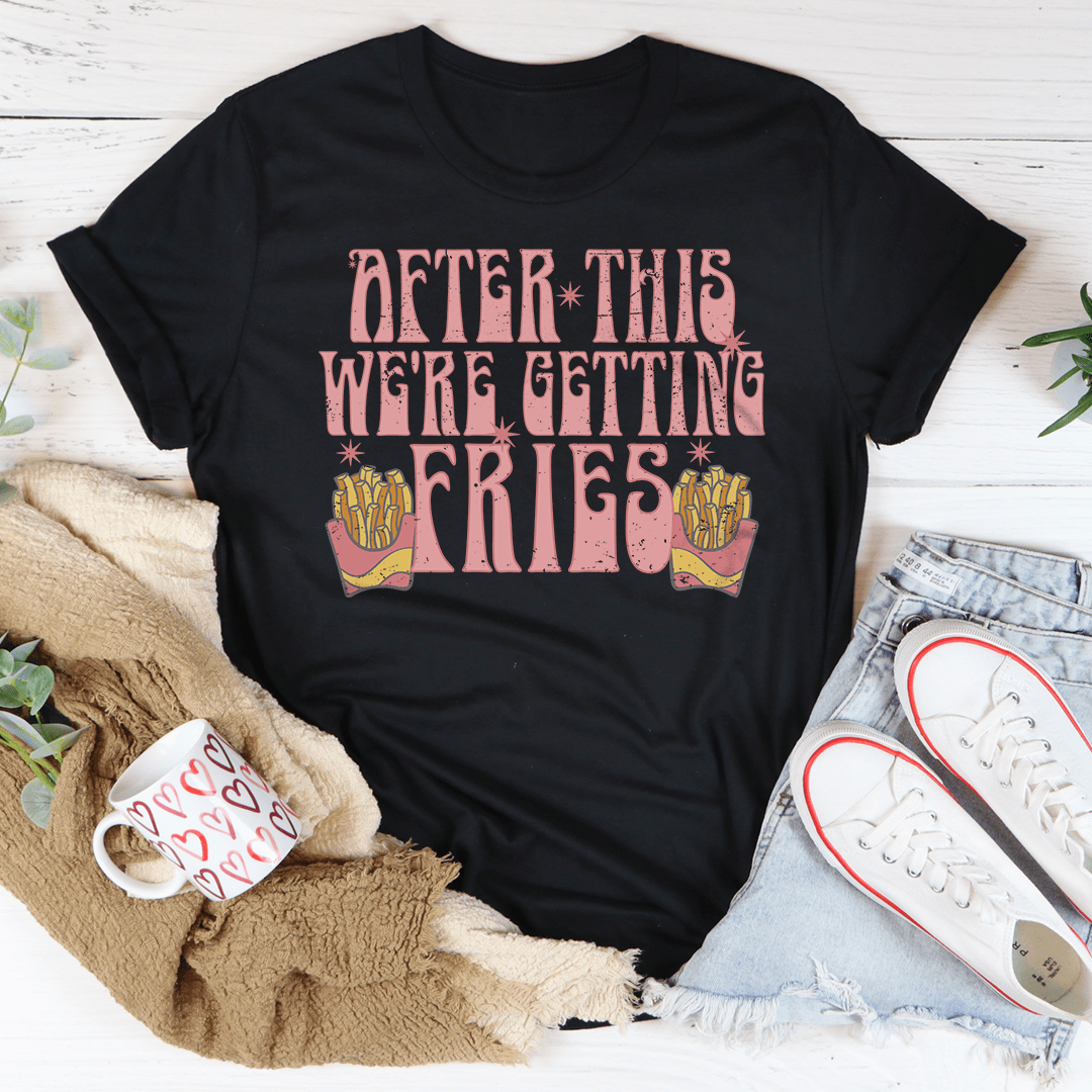 After This We're Getting Fries Tee-1