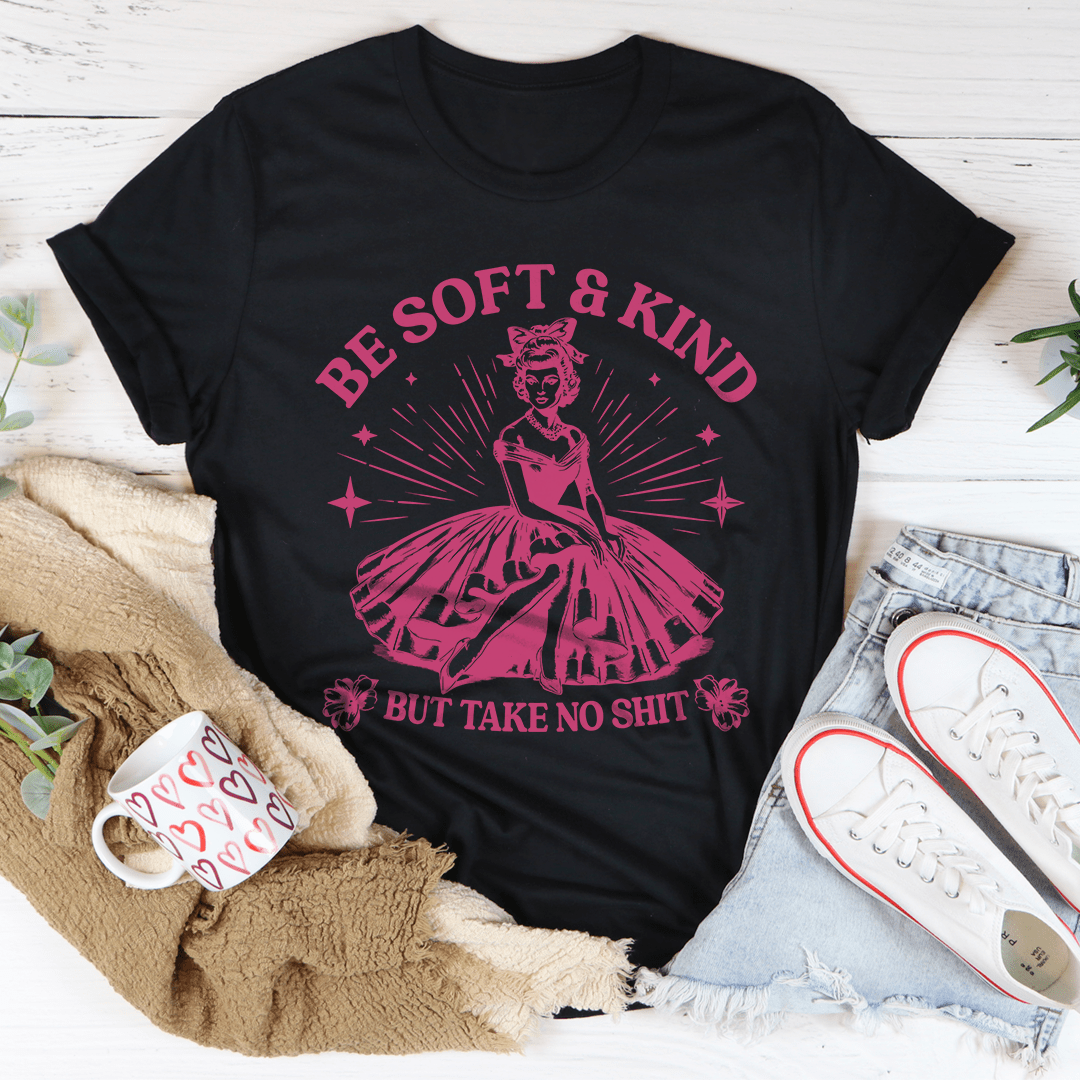Be Soft And Kind But Take No Shit Tee-0