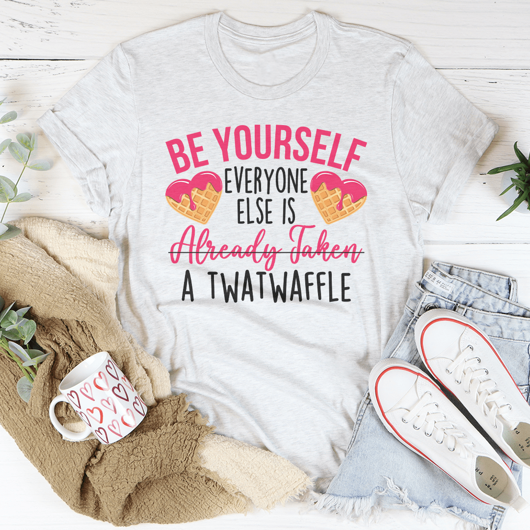 Be Yourself Everyone Else Is Already Taken A Twatwaffle Tee-3