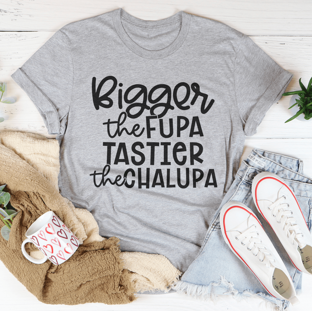 Bigger The Fupa Tastier The Chalupa Tee-1