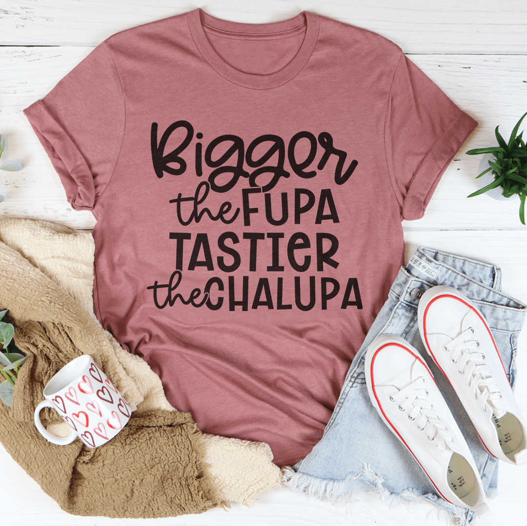 Bigger The Fupa Tastier The Chalupa Tee-2