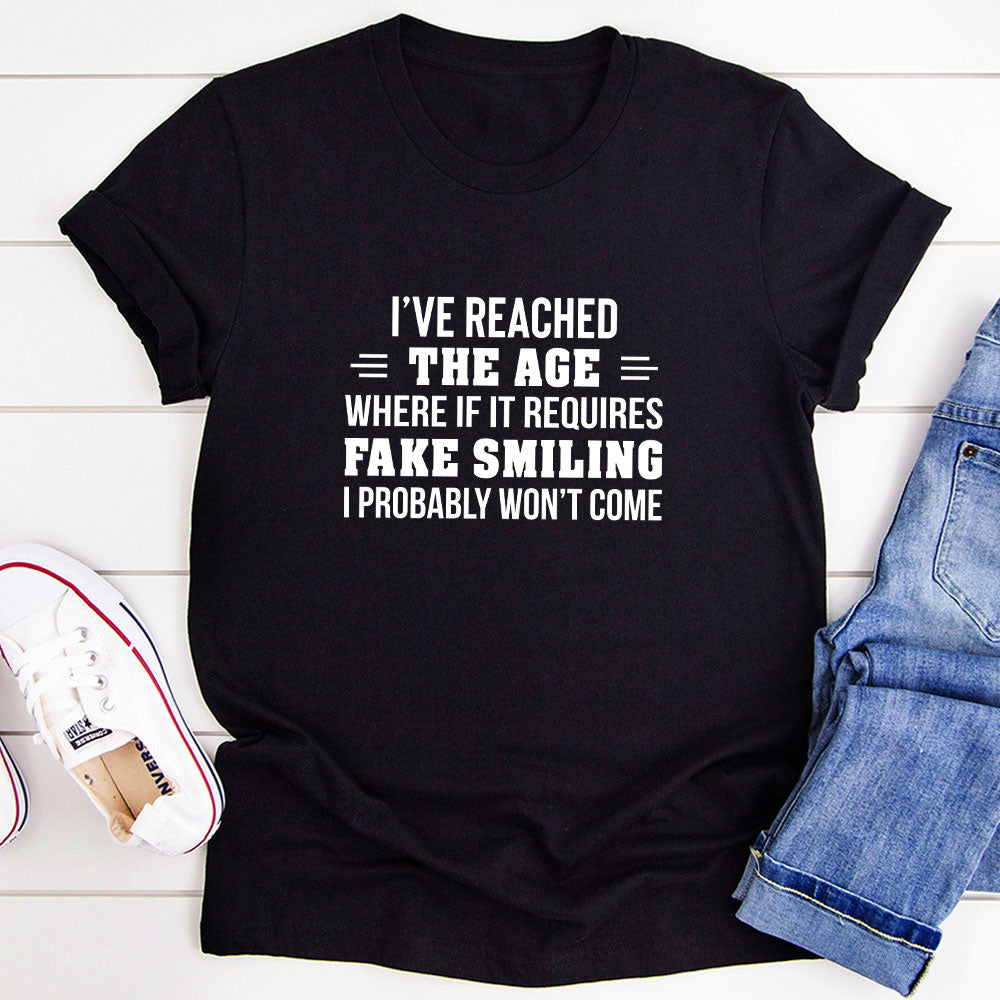 I've Reached The Age Where If It Requires Fake Smiling I Probably Won't Come T-Shirt-0