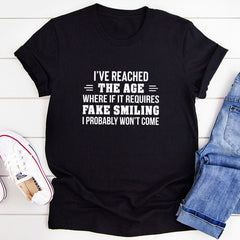 I've Reached The Age Where If It Requires Fake Smiling I Probably Won't Come T-Shirt-0